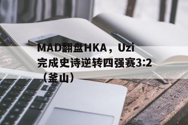 -MAD翻盘HKA，Uzi完成史诗逆转四强赛3:2（釜山）